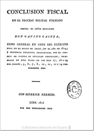 Conclusión fiscal en el proceso militar formado contra el Sr. Brigadier D. Gavino Gainza como general en jefe del exército real en el reyno de Chile, en el año de 1814 y sentencia definitiva ...