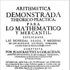 Arithmética demostrada theorico-practica para lo mathematico y mercantil