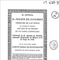 El General D. Felipe de la Garza vindicado de las notas de traidor e ingrato con que se le ofende en un papel intitulado "Catástrofe de D. Agustin de Iturbide aclamado Emperador de México el 18 de Mayo de 1822"