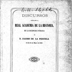 Discursos leídos ante la Real Academia de la Historia, en la recepción pública de D. Jacobo de la Pezuela el día 21 de mayo de 1866