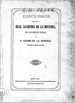Discursos leídos ante la Real Academia de la Historia, en la recepción pública de D. Jacobo de la Pezuela el día 21 de mayo de 1866