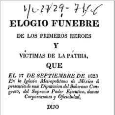 Elogio fúnebre a los primeros héroes y victimas de la patria que el 17 de Septiembre de 1823 en la Metropolitana de México ...