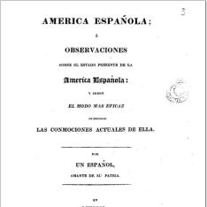 America española ó observaciones sobre el estado presente de la America española y sobre el modo mas eficaz de terminar las conmociones actuales de ella