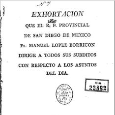 Exhortacion que el R.P. Provincial de San Diego de Mexico, Fr. Manuel Lopez Borricon dirige a todos sus súbditos con respecto a los asuntos del día