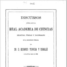 Discursos leídos ante la Real Academia de Ciencias Exactas, Físicas y Naturales en la recepción pública del Sr. D. Eduardo Torroja y Caballé, el día 29 de junio de 1893