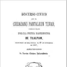 Discurso cívico que el ciudadano Pantaleón Tovar, nombrado por la Junta Patriótica de Tlalpam, pronunció en esa ciudad el 27 de setiembre de 1857, aniversario de nuestra gloriosa Independencia