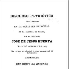 Discurso patriótico pronunciado en la plazuela principal de la Alameda de México, por el ciudadano José de Jesús Huerta, el 4 de octubre de 1833, día en que se solemnizó la fiesta nacional del 16 de setiembre, aniversario del grito de Dolores