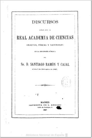 Discursos leídos ante la Real Academia de Ciencias Exactas, Físicas y Naturales, en la recepción pública del Sr. D. Santiago Ramón y Cajal el día 5 de diciembre de 1897