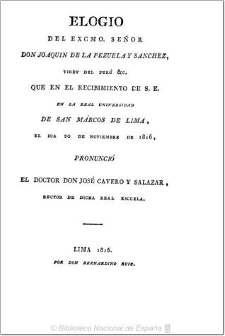Elogio del Excmo. Señor don Joaquin de la Pezuela y Sanchez ... que en el recibimiento de S. E. en la Real Universidad de San Marcos de Lima el día 20 de noviembre de 1816 pronunció el doctor don José Cavero y Salazar ...