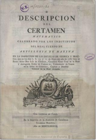 Descripcion del certamen matematico celebrado por los individuos del Real Cuerpo de Artilleria de Marina en la inspeccion de las escuelas de teorica y practica, que en los dias 7, 8, 10, y 11 de mayo de 1787 hizo ... Luis de Córdova ...