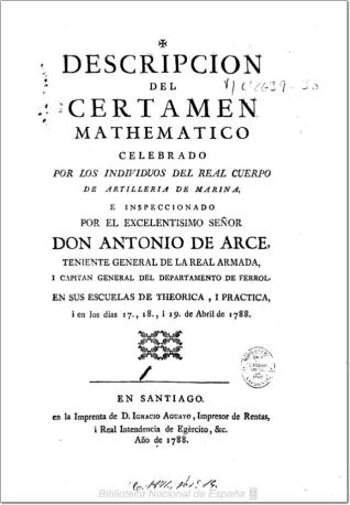 Descripcion del certamen mathematico celebrado por los individuos del Real Cuerpo de Artilleria de Marina e inspeccionado por ... Antonio Arce ... en los dias 17, 18, i 19 de abril de 1788