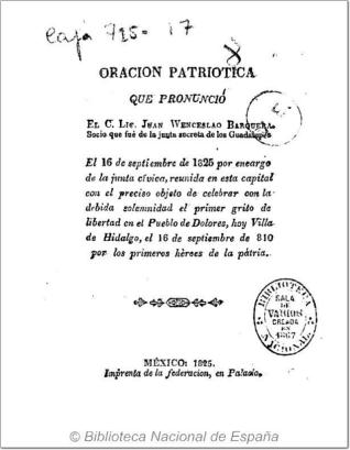 Oración Patriotica que pronunció el C. Lic. Juan Wenceslao Barquera ... El 16 de septiembre de 1825 ... con el ... objeto de celebrar ... el primer grito de libertad en el Pueblo de Dolores, hoy Villa de Hidalgo, el 16 de septiembre de 810 ...