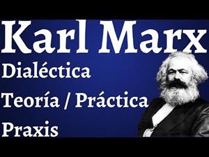 Karl Marx, dialéctica (teoría y práctica) y praxis