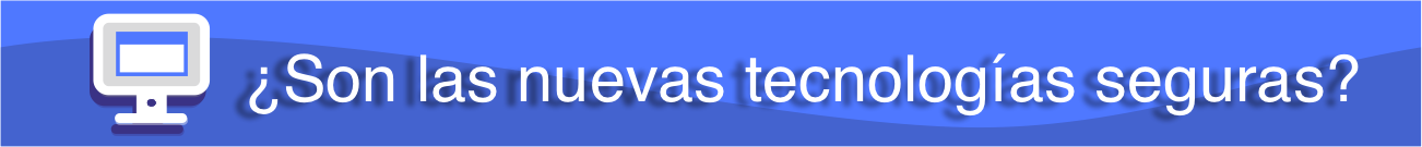 son las nuevas tecnologías seguras